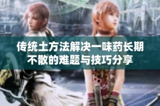 传统土方法解决一味药长期不散的难题与技巧分享