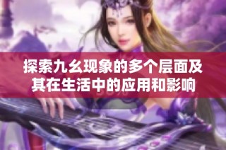 探索九幺现象的多个层面及其在生活中的应用和影响