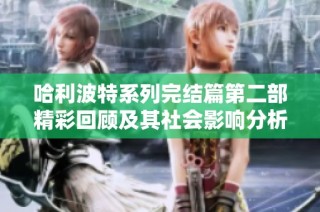哈利波特系列完结篇第二部精彩回顾及其社会影响分析