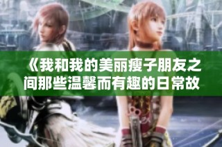 《我和我的美丽瘦子朋友之间那些温馨而有趣的日常故事》