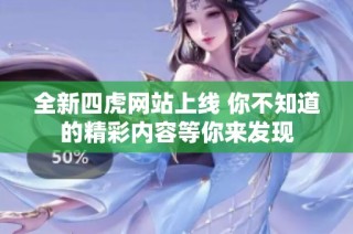全新四虎网站上线 你不知道的精彩内容等你来发现