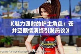 《魅力四射的护士角色：苍井空倾情演绎引发热议》
