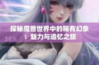探秘魔兽世界中的稀有幻象：魅力与追忆之旅