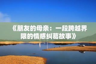《朋友的母亲：一段跨越界限的情感纠葛故事》