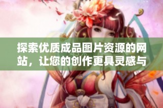 探索优质成品图片资源的网站，让您的创作更具灵感与视觉吸引力