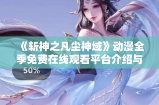 《斩神之凡尘神域》动漫全季免费在线观看平台介绍与观看指南