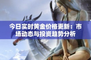 今日实时黄金价格更新：市场动态与投资趋势分析