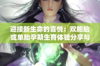 迎接新生命的喜悦：双胞胎或单胎孕期生育体验分享与建议