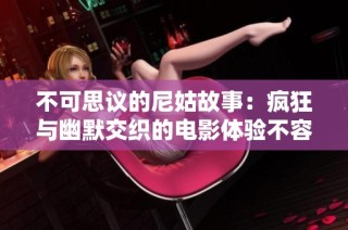 不可思议的尼姑故事：疯狂与幽默交织的电影体验不容错过
