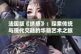 法国版《绣感》：探索传统与现代交融的华丽艺术之旅