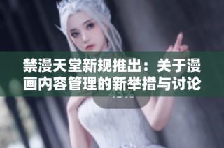 禁漫天堂新规推出：关于漫画内容管理的新举措与讨论
