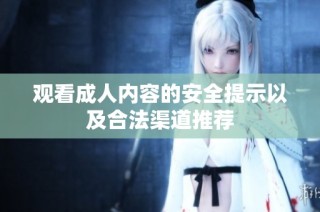 观看成人内容的安全提示以及合法渠道推荐