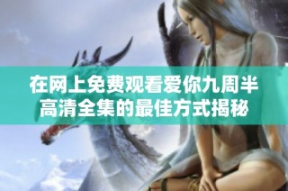 在网上免费观看爱你九周半高清全集的最佳方式揭秘