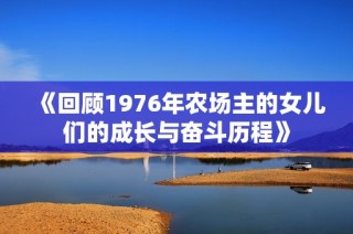 《回顾1976年农场主的女儿们的成长与奋斗历程》