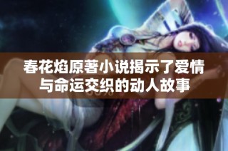 春花焰原著小说揭示了爱情与命运交织的动人故事