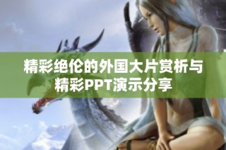 精彩绝伦的外国大片赏析与精彩PPT演示分享