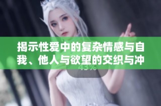 揭示性爱中的复杂情感与自我、他人与欲望的交织与冲突