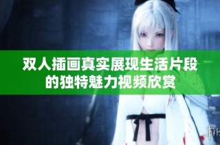 双人插画真实展现生活片段的独特魅力视频欣赏