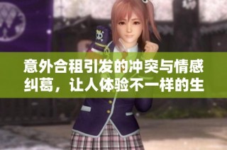 意外合租引发的冲突与情感纠葛，让人体验不一样的生活故事