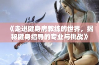 《走进健身房教练的世界，揭秘健身指导的专业与挑战》