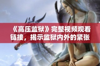 《高压监狱》完整视频观看链接，揭示监狱内外的紧张关系与人性斗争