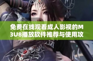 免费在线观看成人影视的M3U8播放软件推荐与使用攻略