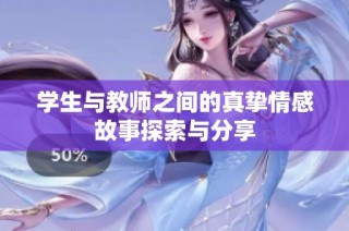学生与教师之间的真挚情感故事探索与分享