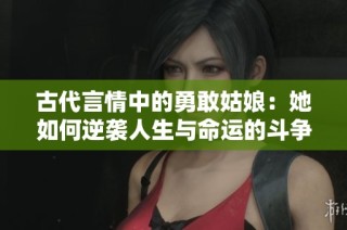 古代言情中的勇敢姑娘：她如何逆袭人生与命运的斗争