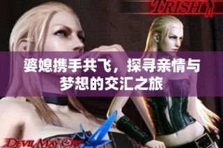婆媳携手共飞，探寻亲情与梦想的交汇之旅