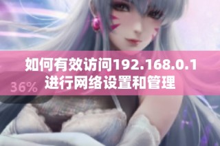 如何有效访问192.168.0.1进行网络设置和管理