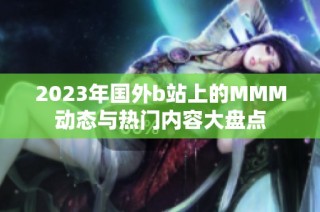 2023年国外b站上的MMM动态与热门内容大盘点