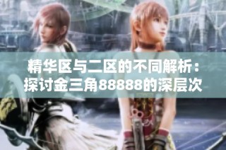 精华区与二区的不同解析：探讨金三角88888的深层次区别