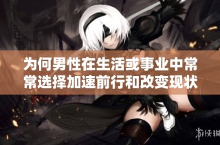 为何男性在生活或事业中常常选择加速前行和改变现状