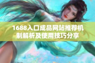 1688入口成品网站推荐机制解析及使用技巧分享