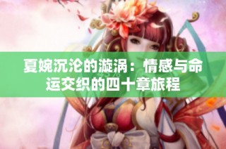 夏婉沉沦的漩涡：情感与命运交织的四十章旅程