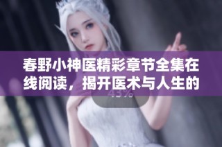 春野小神医精彩章节全集在线阅读，揭开医术与人生的传奇故事