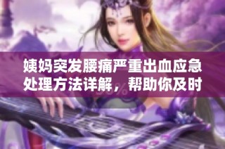 姨妈突发腰痛严重出血应急处理方法详解，帮助你及时应对