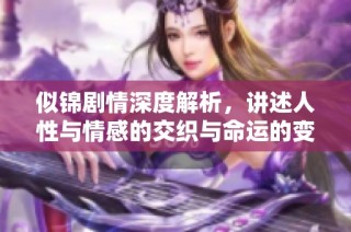 似锦剧情深度解析，讲述人性与情感的交织与命运的变迁