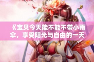 《宝贝今天能不能不带小雨伞，享受阳光与自由的一天》