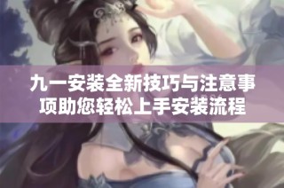 九一安装全新技巧与注意事项助您轻松上手安装流程