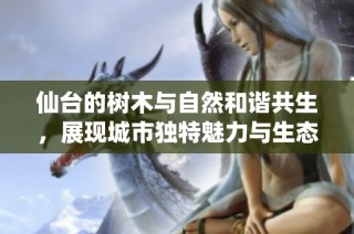 仙台的树木与自然和谐共生，展现城市独特魅力与生态价值
