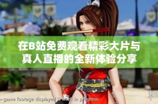 在B站免费观看精彩大片与真人直播的全新体验分享