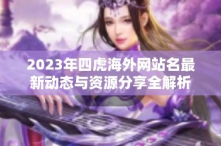 2023年四虎海外网站名最新动态与资源分享全解析