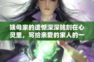 姨母家的遗憾深深铭刻在心灵里，写给亲爱的家人的一封信