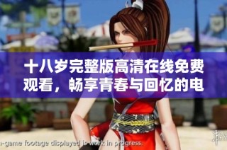 十八岁完整版高清在线免费观看，畅享青春与回忆的电影体验