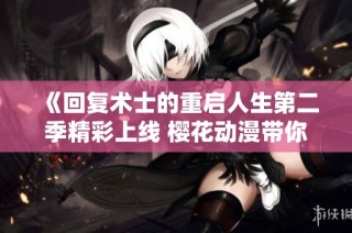 《回复术士的重启人生第二季精彩上线 樱花动漫带你重返异世界》