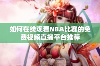 如何在线观看NBA比赛的免费视频直播平台推荐