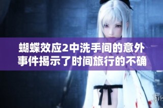 蝴蝶效应2中洗手间的意外事件揭示了时间旅行的不确定性与风险