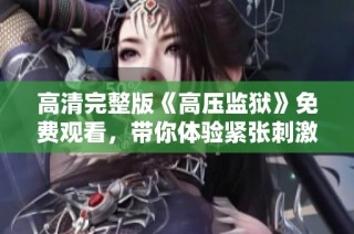 高清完整版《高压监狱》免费观看，带你体验紧张刺激的监狱生活