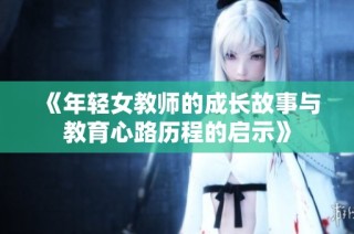 《年轻女教师的成长故事与教育心路历程的启示》